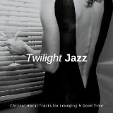 Twilight Jazz - Chillout Vocal Tracks For Lounging & Good Time