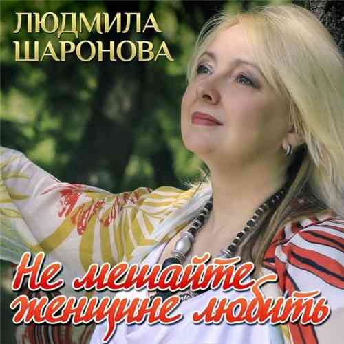 Людмила Шаронова - Не мешайте женщине любить 2020 торрентом