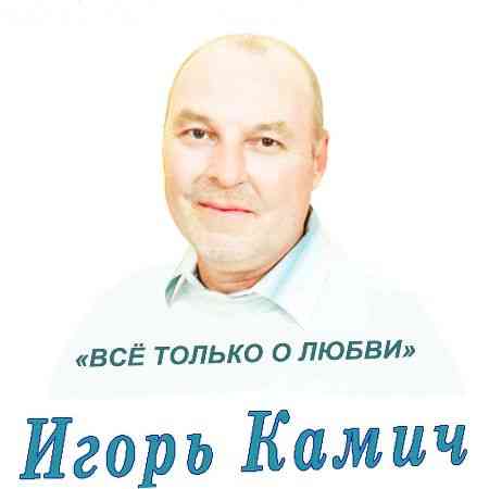 Игорь Камич - Всё только о любви 2020 торрентом