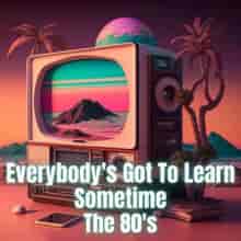 Everybody's Got to Learn Sometime - The 80's